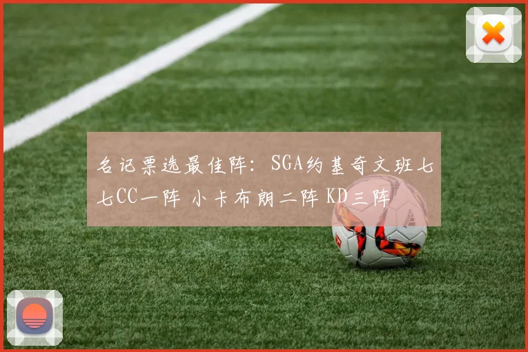 名记票选最佳阵：SGA约基奇文班七七CC一阵 小卡布朗二阵 KD三阵
