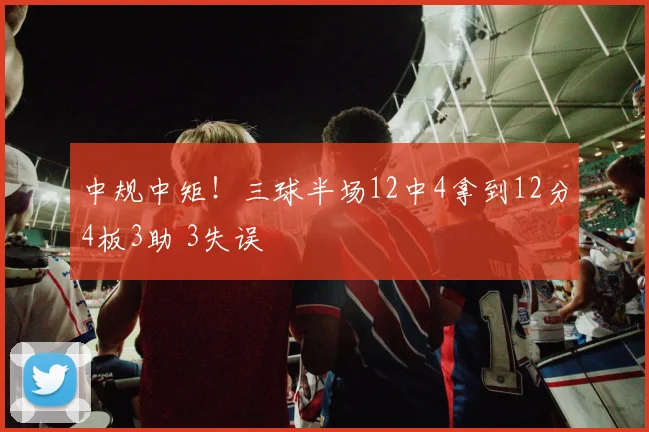 中规中矩！三球半场12中4拿到12分4板3助 3失误