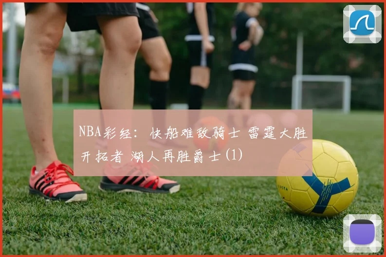 NBA彩经：快船难敌骑士 雷霆大胜开拓者 湖人再胜爵士(1)
