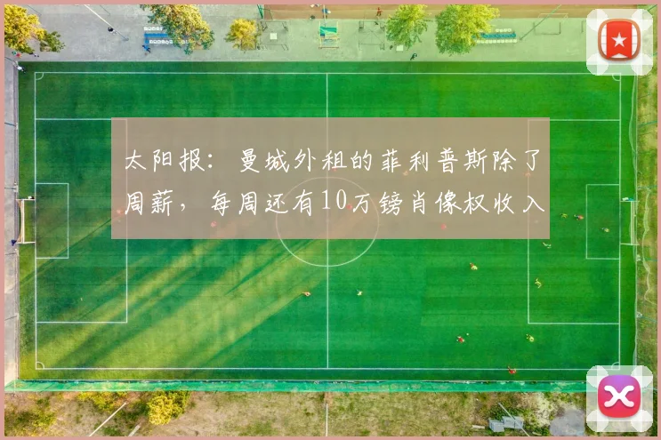 太阳报：曼城外租的菲利普斯除了周薪，每周还有10万镑肖像权收入