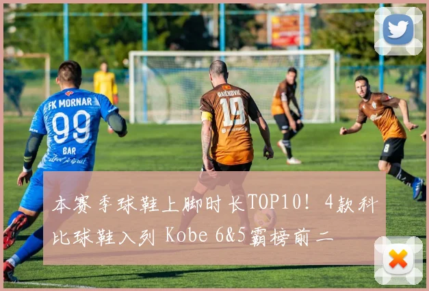 本赛季球鞋上脚时长TOP10！4款科比球鞋入列 Kobe 6&5霸榜前二