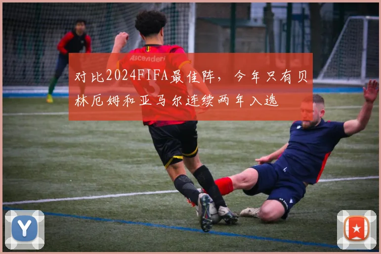 对比2024FIFA最佳阵，今年只有贝林厄姆和亚马尔连续两年入选