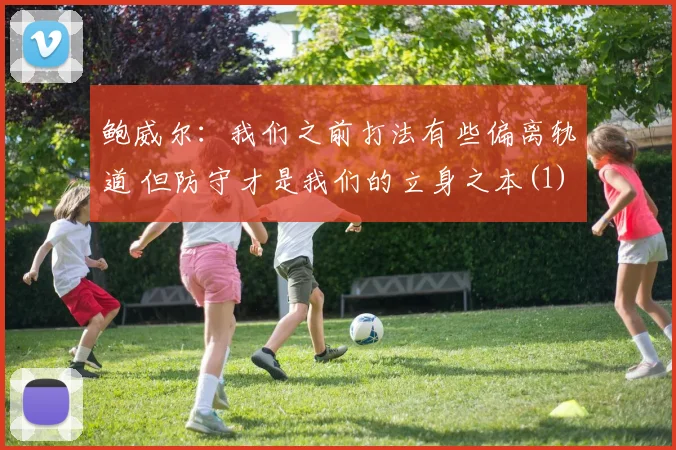 鲍威尔：我们之前打法有些偏离轨道 但防守才是我们的立身之本(1)