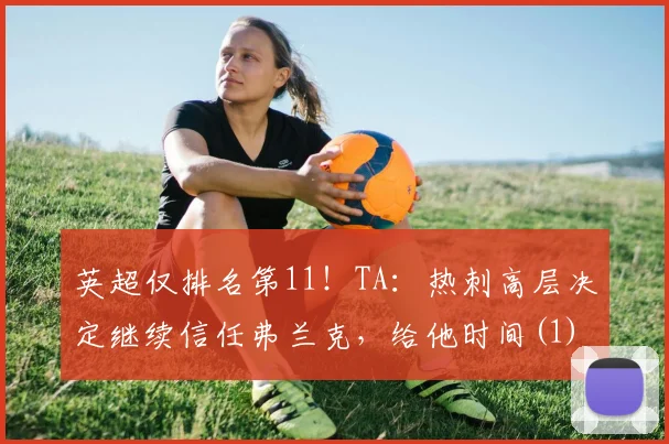 英超仅排名第11！TA：热刺高层决定继续信任弗兰克，给他时间(1)
