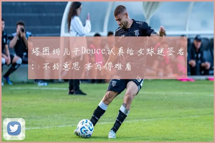 塔图姆儿子Deuce认真给女球迷签名：不好意思 字写得难看